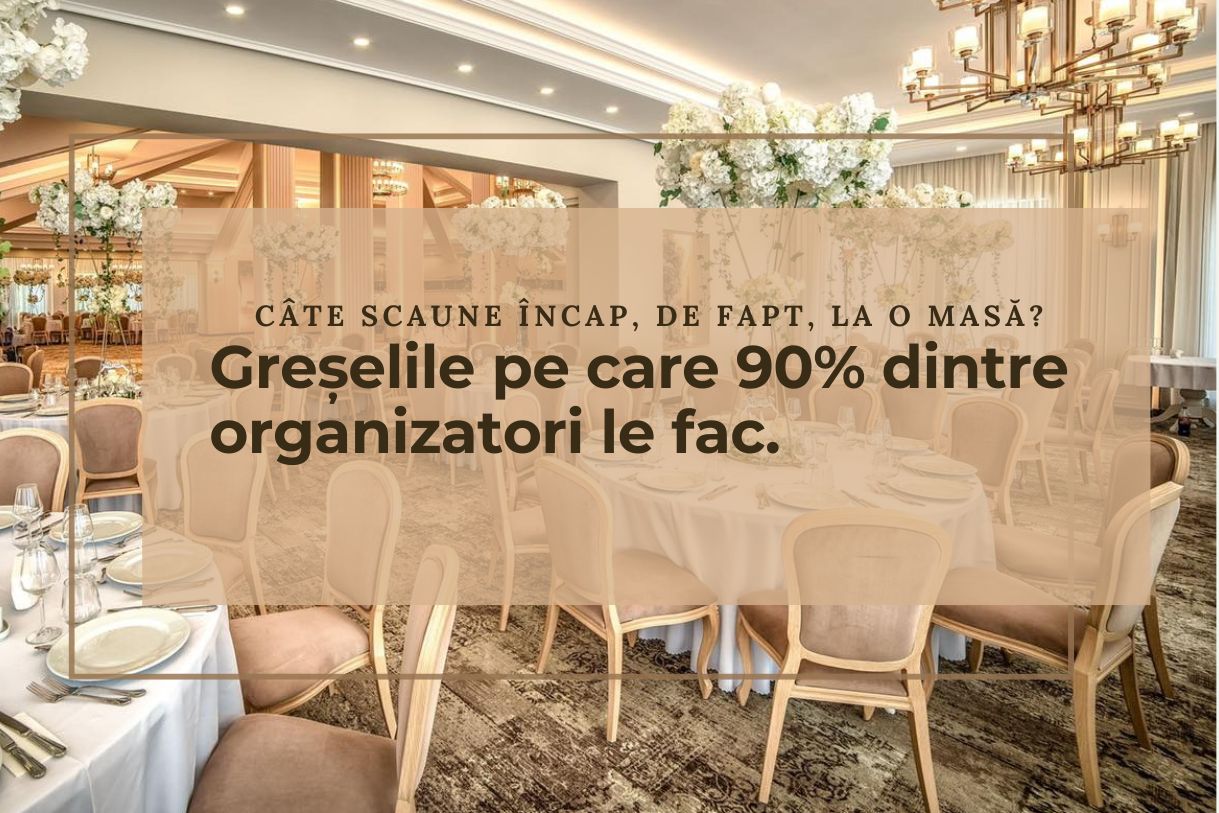Câte scaune încap, de fapt, la o masă? Greșelile pe care 90% dintre organizatori le fac.